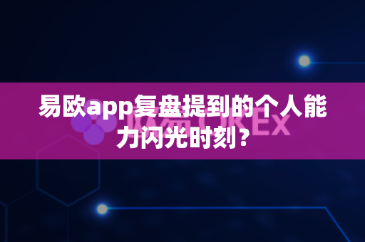 易欧app复盘提到的个人能力闪光时刻?-第1张图片-易欧app-全球最大的比特币交易所【官方网站】 易欧app复盘提到的个人能力闪光时刻?-第1张图片-易欧app-全球最大的比特币交易所【官方网站】