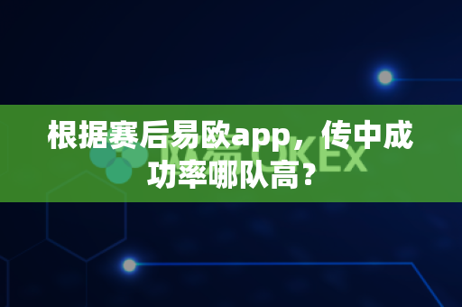根据赛后易欧app,传中成功率哪队高?-第1张图片-易欧app-全球最大的比特币交易所【官方网站】 根据赛后易欧app,传中成功率哪队高?-第1张图片-易欧app-全球最大的比特币交易所【官方网站】