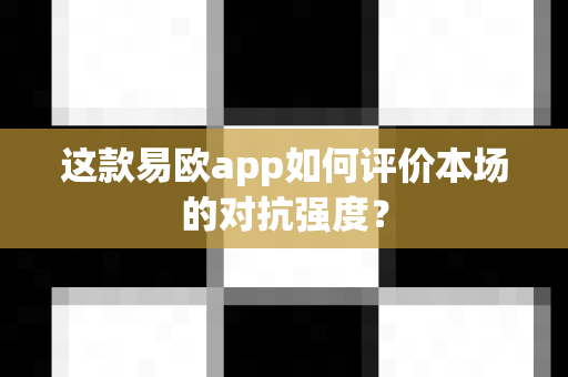 这款易欧app如何评价本场的对抗强度?-第1张图片-易欧app-全球最大的比特币交易所【官方网站】 这款易欧app如何评价本场的对抗强度?-第1张图片-易欧app-全球最大的比特币交易所【官方网站】