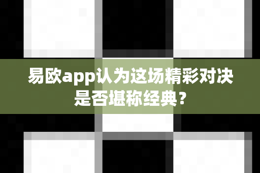 易欧app认为这场精彩对决是否堪称经典?-第1张图片-易欧app-全球最大的比特币交易所【官方网站】 易欧app认为这场精彩对决是否堪称经典?-第1张图片-易欧app-全球最大的比特币交易所【官方网站】