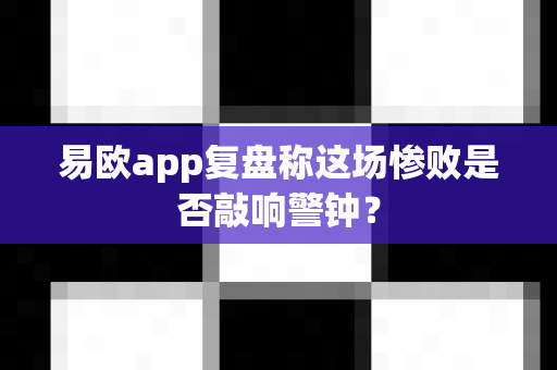 易欧app复盘称这场惨败是否敲响警钟?-第1张图片-易欧app-全球最大的比特币交易所【官方网站】 易欧app复盘称这场惨败是否敲响警钟?-第1张图片-易欧app-全球最大的比特币交易所【官方网站】