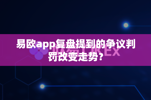 易欧app复盘提到的争议判罚改变走势?-第1张图片-易欧app-全球最大的比特币交易所【官方网站】 易欧app复盘提到的争议判罚改变走势?-第1张图片-易欧app-全球最大的比特币交易所【官方网站】