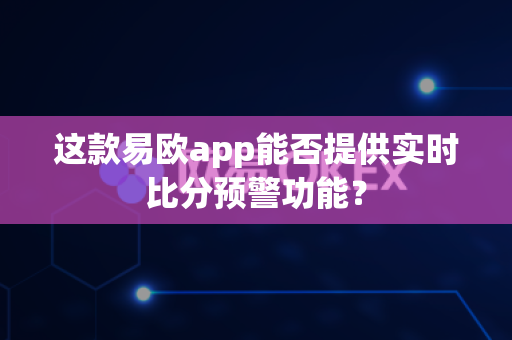 这款易欧app能否提供实时比分预警功能?-第1张图片-易欧app-全球最大的比特币交易所【官方网站】 这款易欧app能否提供实时比分预警功能?-第1张图片-易欧app-全球最大的比特币交易所【官方网站】