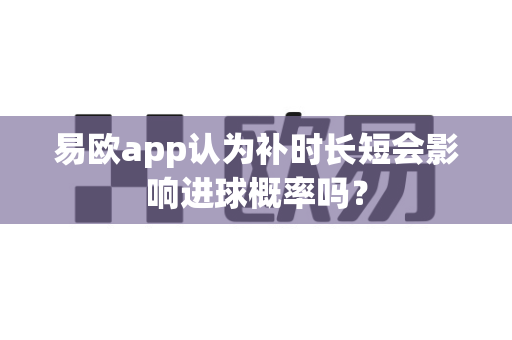 易欧app认为补时长短会影响进球概率吗?-第1张图片-易欧app-全球最大的比特币交易所【官方网站】 易欧app认为补时长短会影响进球概率吗?-第1张图片-易欧app-全球最大的比特币交易所【官方网站】