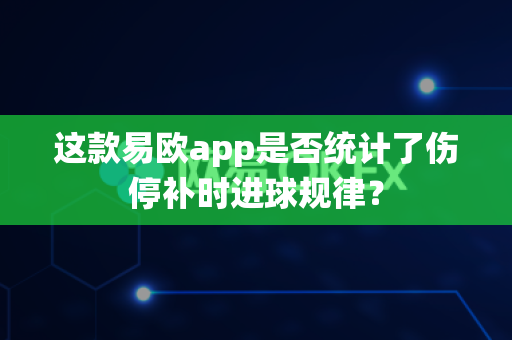 这款易欧app是否统计了伤停补时进球规律？-第1张图片-易欧app-全球最大的比特币交易所【官方网站】