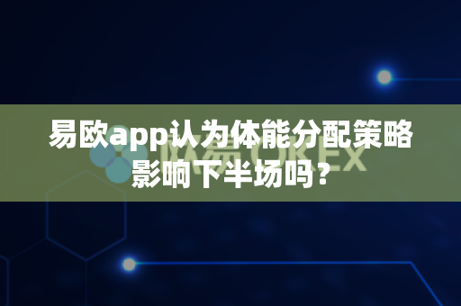 易欧app认为体能分配策略影响下半场吗?-第1张图片-易欧app-全球最大的比特币交易所【官方网站】 易欧app认为体能分配策略影响下半场吗?-第1张图片-易欧app-全球最大的比特币交易所【官方网站】