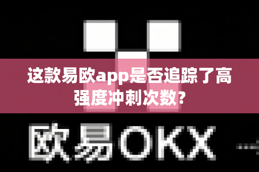 这款易欧app是否追踪了高强度冲刺次数?-第1张图片-易欧app-全球最大的比特币交易所【官方网站】 这款易欧app是否追踪了高强度冲刺次数?-第1张图片-易欧app-全球最大的比特币交易所【官方网站】