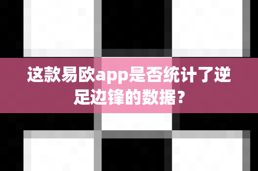 这款易欧app是否统计了逆足边锋的数据?-第1张图片-易欧app-全球最大的比特币交易所【官方网站】 这款易欧app是否统计了逆足边锋的数据?-第1张图片-易欧app-全球最大的比特币交易所【官方网站】