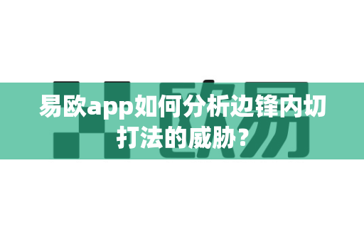 易欧app如何分析边锋内切打法的威胁?-第1张图片-易欧app-全球最大的比特币交易所【官方网站】 易欧app如何分析边锋内切打法的威胁?-第1张图片-易欧app-全球最大的比特币交易所【官方网站】