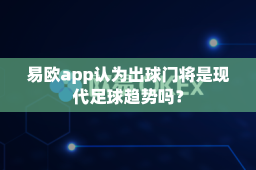 易欧app认为出球门将是现代足球趋势吗?-第1张图片-易欧app-全球最大的比特币交易所【官方网站】 易欧app认为出球门将是现代足球趋势吗?-第1张图片-易欧app-全球最大的比特币交易所【官方网站】