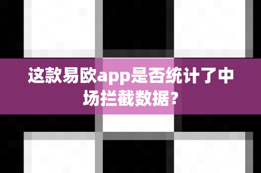 这款易欧app是否统计了中场拦截数据？-第1张图片-易欧app-全球最大的比特币交易所【官方网站】