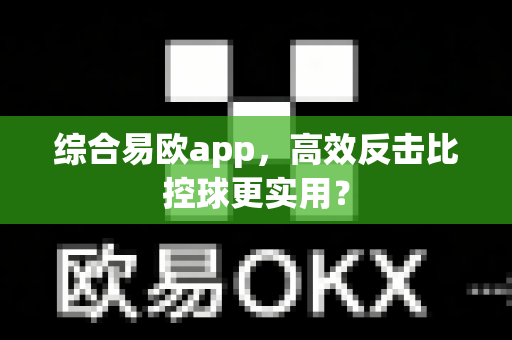 综合易欧app,高效反击比控球更实用?-第1张图片-易欧app-全球最大的比特币交易所【官方网站】 综合易欧app,高效反击比控球更实用?-第1张图片-易欧app-全球最大的比特币交易所【官方网站】