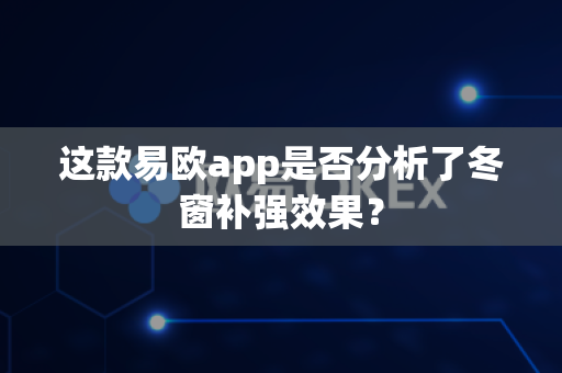 这款易欧app是否分析了冬窗补强效果？-第1张图片-易欧app-全球最大的比特币交易所【官方网站】