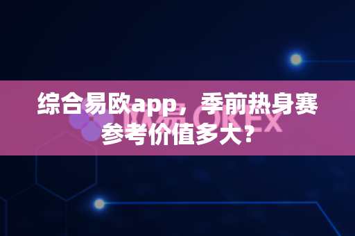 综合易欧app,季前热身赛参考价值多大?-第1张图片-易欧app-全球最大的比特币交易所【官方网站】 综合易欧app,季前热身赛参考价值多大?-第1张图片-易欧app-全球最大的比特币交易所【官方网站】