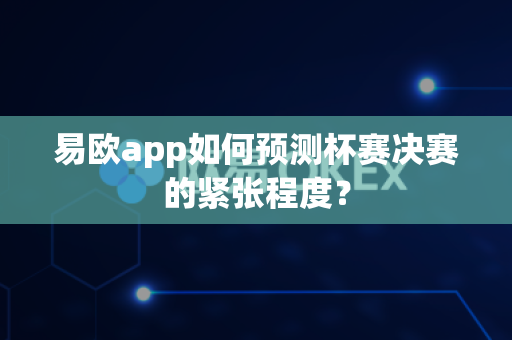 易欧app如何预测杯赛决赛的紧张程度?-第1张图片-易欧app-全球最大的比特币交易所【官方网站】 易欧app如何预测杯赛决赛的紧张程度?-第1张图片-易欧app-全球最大的比特币交易所【官方网站】
