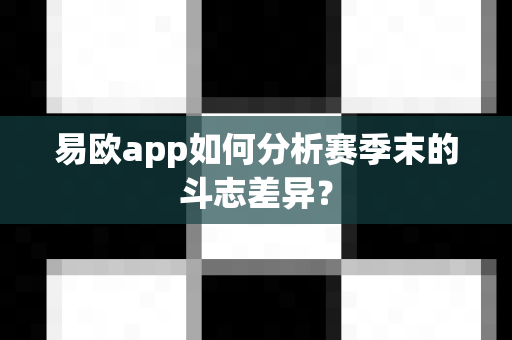 易欧app如何分析赛季末的斗志差异?-第1张图片-易欧app-全球最大的比特币交易所【官方网站】 易欧app如何分析赛季末的斗志差异?-第1张图片-易欧app-全球最大的比特币交易所【官方网站】