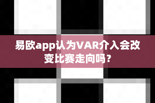 易欧app认为VAR介入会改变比赛走向吗?-第1张图片-易欧app-全球最大的比特币交易所【官方网站】 易欧app认为VAR介入会改变比赛走向吗?-第1张图片-易欧app-全球最大的比特币交易所【官方网站】