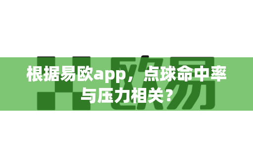 根据易欧app,点球命中率与压力相关?-第1张图片-易欧app-全球最大的比特币交易所【官方网站】 根据易欧app,点球命中率与压力相关?-第1张图片-易欧app-全球最大的比特币交易所【官方网站】