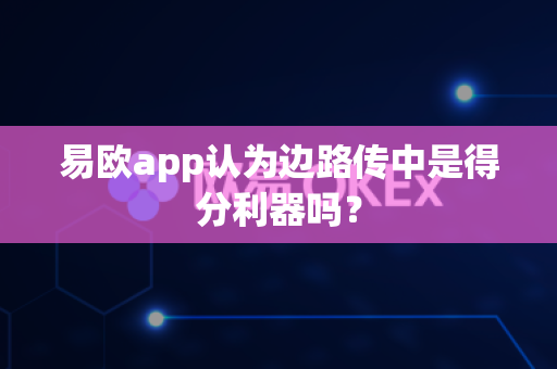 易欧app认为边路传中是得分利器吗?-第1张图片-易欧app-全球最大的比特币交易所【官方网站】 易欧app认为边路传中是得分利器吗?-第1张图片-易欧app-全球最大的比特币交易所【官方网站】