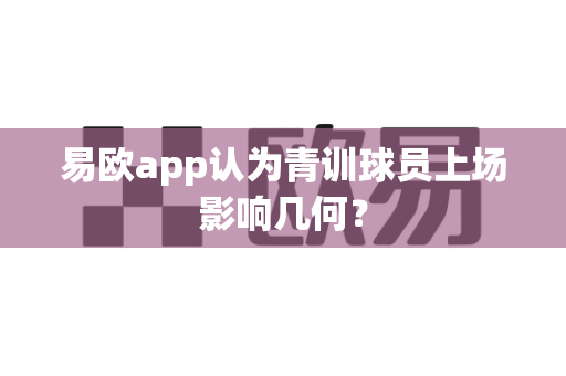 易欧app认为青训球员上场影响几何?-第1张图片-易欧app-全球最大的比特币交易所【官方网站】 易欧app认为青训球员上场影响几何?-第1张图片-易欧app-全球最大的比特币交易所【官方网站】