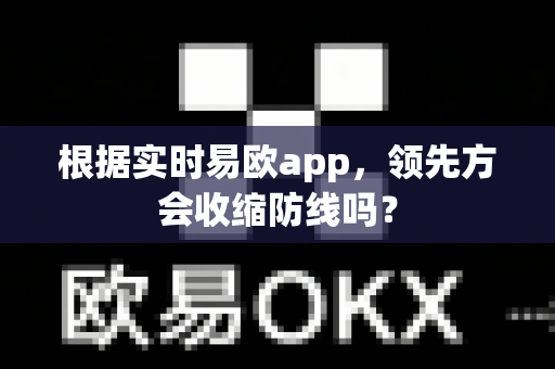根据实时易欧app,领先方会收缩防线吗?-第1张图片-易欧app-全球最大的比特币交易所【官方网站】 根据实时易欧app,领先方会收缩防线吗?-第1张图片-易欧app-全球最大的比特币交易所【官方网站】