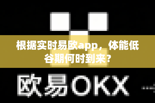 根据实时易欧app，体能低谷期何时到来？-第1张图片-易欧app-全球最大的比特币交易所【官方网站】