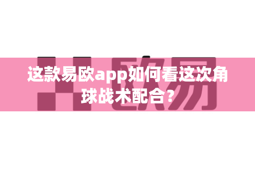 这款易欧app如何看这次角球战术配合?-第1张图片-易欧app-全球最大的比特币交易所【官方网站】 这款易欧app如何看这次角球战术配合?-第1张图片-易欧app-全球最大的比特币交易所【官方网站】