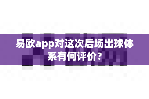 易欧app对这次后场出球体系有何评价?-第1张图片-易欧app-全球最大的比特币交易所【官方网站】 易欧app对这次后场出球体系有何评价?-第1张图片-易欧app-全球最大的比特币交易所【官方网站】