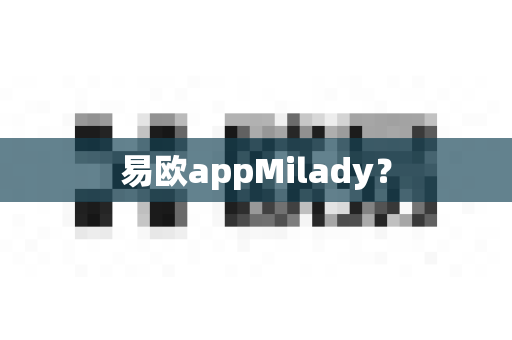 易欧appMilady?-第1张图片-易欧app-全球最大的比特币交易所【官方网站】 易欧appMilady?-第1张图片-易欧app-全球最大的比特币交易所【官方网站】