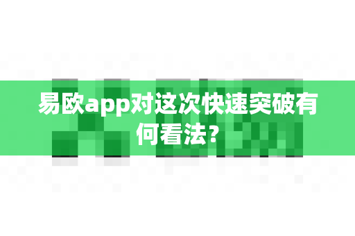 易欧app对这次快速突破有何看法?-第1张图片-易欧app-全球最大的比特币交易所【官方网站】 易欧app对这次快速突破有何看法?-第1张图片-易欧app-全球最大的比特币交易所【官方网站】