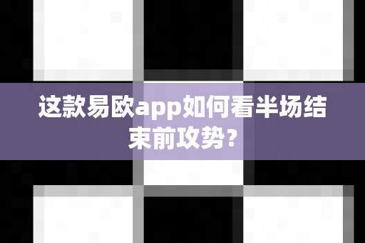 这款易欧app如何看半场结束前攻势?-第1张图片-易欧app-全球最大的比特币交易所【官方网站】 这款易欧app如何看半场结束前攻势?-第1张图片-易欧app-全球最大的比特币交易所【官方网站】