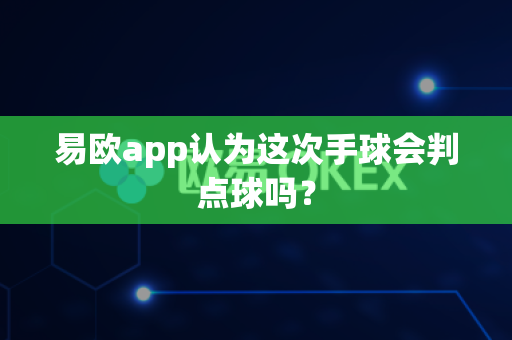 易欧app认为这次手球会判点球吗?-第1张图片-易欧app-全球最大的比特币交易所【官方网站】 易欧app认为这次手球会判点球吗?-第1张图片-易欧app-全球最大的比特币交易所【官方网站】