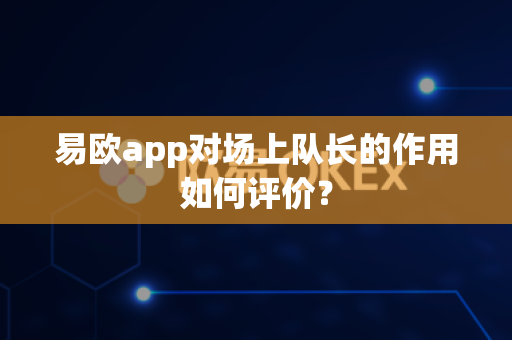 易欧app对场上队长的作用如何评价?-第1张图片-易欧app-全球最大的比特币交易所【官方网站】 易欧app对场上队长的作用如何评价?-第1张图片-易欧app-全球最大的比特币交易所【官方网站】