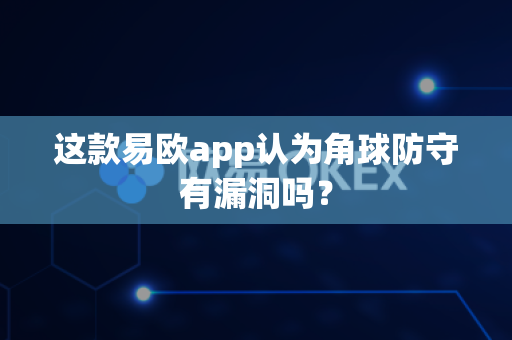 这款易欧app认为角球防守有漏洞吗?-第1张图片-易欧app-全球最大的比特币交易所【官方网站】 这款易欧app认为角球防守有漏洞吗?-第1张图片-易欧app-全球最大的比特币交易所【官方网站】