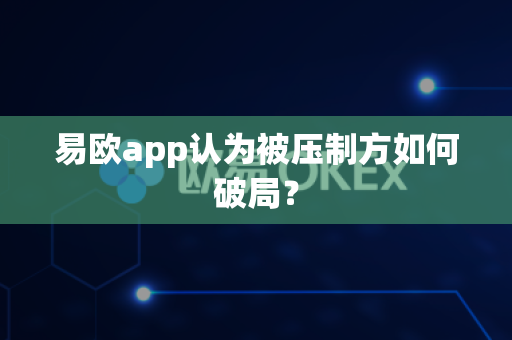 易欧app认为被压制方如何破局?-第1张图片-易欧app-全球最大的比特币交易所【官方网站】 易欧app认为被压制方如何破局?-第1张图片-易欧app-全球最大的比特币交易所【官方网站】