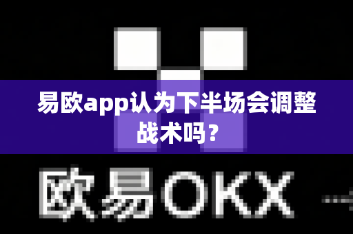 易欧app认为下半场会调整战术吗?-第1张图片-易欧app-全球最大的比特币交易所【官方网站】 易欧app认为下半场会调整战术吗?-第1张图片-易欧app-全球最大的比特币交易所【官方网站】