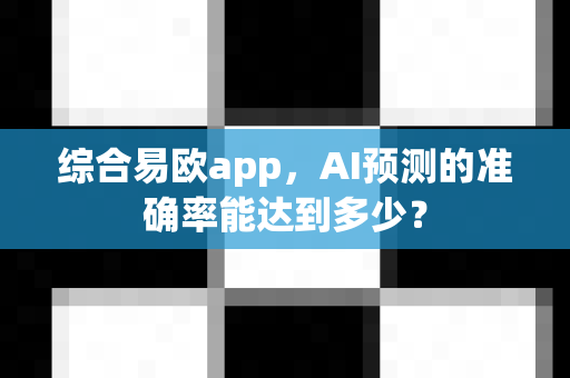 综合易欧app,AI预测的准确率能达到多少?-第1张图片-易欧app-全球最大的比特币交易所【官方网站】 综合易欧app,AI预测的准确率能达到多少?-第1张图片-易欧app-全球最大的比特币交易所【官方网站】
