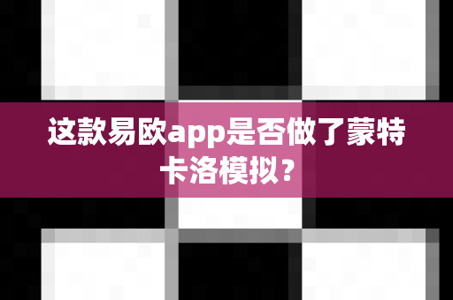这款易欧app是否做了蒙特卡洛模拟?-第1张图片-易欧app-全球最大的比特币交易所【官方网站】 这款易欧app是否做了蒙特卡洛模拟?-第1张图片-易欧app-全球最大的比特币交易所【官方网站】