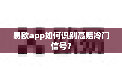 易欧app如何识别高赔冷门信号?-第1张图片-易欧app-全球最大的比特币交易所【官方网站】 易欧app如何识别高赔冷门信号?-第1张图片-易欧app-全球最大的比特币交易所【官方网站】