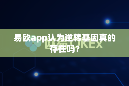 易欧app认为逆转基因真的存在吗？-第1张图片-易欧app-全球最大的比特币交易所【官方网站】