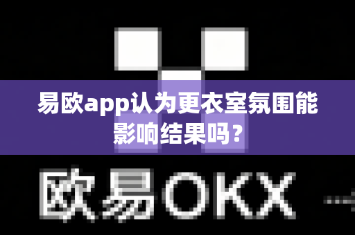 易欧app认为更衣室氛围能影响结果吗？-第1张图片-易欧app-全球最大的比特币交易所【官方网站】