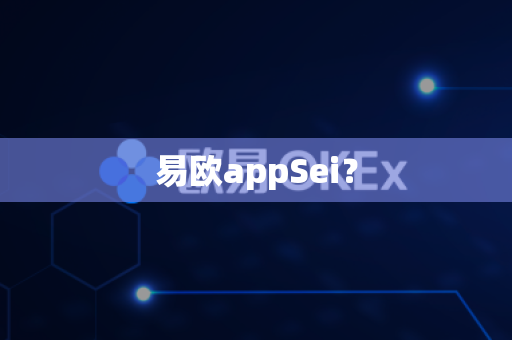 易欧appSei？-第1张图片-易欧app-全球最大的比特币交易所【官方网站】