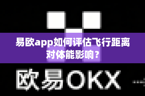 易欧app如何评估飞行距离对体能影响?-第1张图片-易欧app-全球最大的比特币交易所【官方网站】 易欧app如何评估飞行距离对体能影响?-第1张图片-易欧app-全球最大的比特币交易所【官方网站】