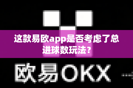 这款易欧app是否考虑了总进球数玩法?-第1张图片-易欧app-全球最大的比特币交易所【官方网站】 这款易欧app是否考虑了总进球数玩法?-第1张图片-易欧app-全球最大的比特币交易所【官方网站】