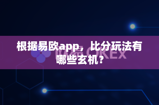 根据易欧app,比分玩法有哪些玄机?-第1张图片-易欧app-全球最大的比特币交易所【官方网站】 根据易欧app,比分玩法有哪些玄机?-第1张图片-易欧app-全球最大的比特币交易所【官方网站】
