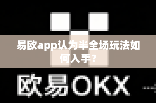 易欧app认为半全场玩法如何入手?-第1张图片-易欧app-全球最大的比特币交易所【官方网站】 易欧app认为半全场玩法如何入手?-第1张图片-易欧app-全球最大的比特币交易所【官方网站】