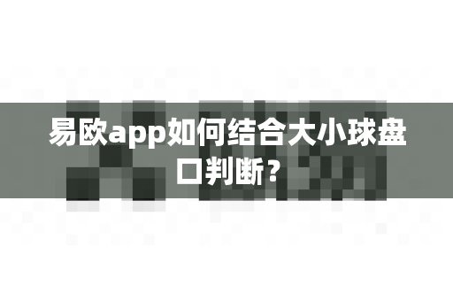 易欧app如何结合大小球盘口判断?-第1张图片-易欧app-全球最大的比特币交易所【官方网站】 易欧app如何结合大小球盘口判断?-第1张图片-易欧app-全球最大的比特币交易所【官方网站】