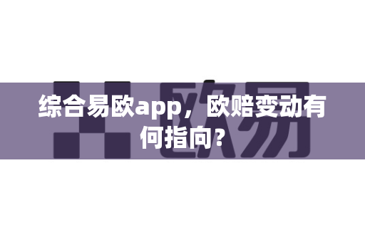 综合易欧app,欧赔变动有何指向?-第1张图片-易欧app-全球最大的比特币交易所【官方网站】 综合易欧app,欧赔变动有何指向?-第1张图片-易欧app-全球最大的比特币交易所【官方网站】