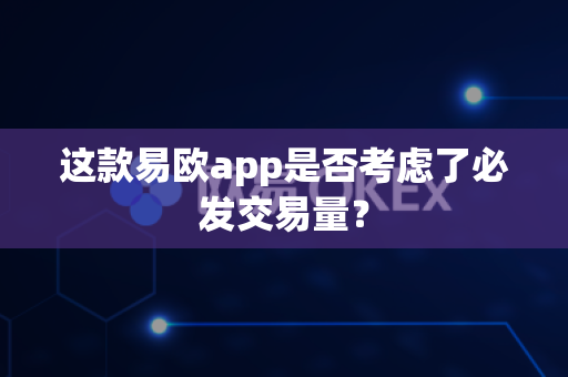 这款易欧app是否考虑了必发交易量?-第1张图片-易欧app-全球最大的比特币交易所【官方网站】 这款易欧app是否考虑了必发交易量?-第1张图片-易欧app-全球最大的比特币交易所【官方网站】