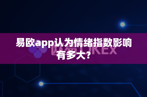 易欧app认为情绪指数影响有多大?-第1张图片-易欧app-全球最大的比特币交易所【官方网站】 易欧app认为情绪指数影响有多大?-第1张图片-易欧app-全球最大的比特币交易所【官方网站】